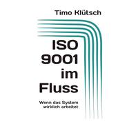 ISO 9001 im Fluss: Wenn das System wirklich arbeitet (Qualität auf den Punkt)