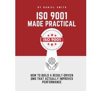 ISO 9001 MADE PRACTICAL: How to Build a Result-Driven QMS that Actually Improves Performance (ISO 9001 STANDARDS BOOKS AND KITS)
