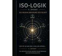 ISO-LOGIK n. Janssen: Die Neukalibrierung des Selbst: Der OP-IQ n. Janssen und das 5-Wellen-Modell n. Janssen Die Architektur der inneren Selbstordnung und der Kommunikation