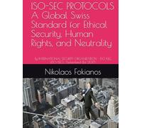 ISO-SEC PROTOCOLS . A Global Swiss Standard for Ethical Security, Human Rights, and Neutrality: By INTERNATIONAL SECURITY ORGANIZATION - ISO KLG (ISO-SEC) , Switzerland (Est. 2017)