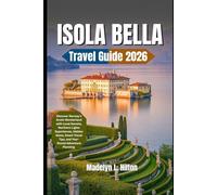 ISOLA BELLA TRAVEL GUIDE 2026: An Insider Guide to Lake Maggiore’s Jewel - Baroque Palaces, Terraced Gardens, Hidden Corners, Seasonal Itineraries, and Effortless Travel Planning