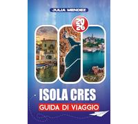 ISOLA CRES GUIDA DI VIAGGIO 2026: Dai voli e collegamenti in traghetti alla cucina locale, sentieri escursionistici e avventure in famiglia: una guida ... alla vacanza perfetta sull'isola in Croazia