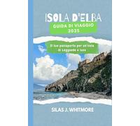 ISOLA D'ELBA GUIDA DI VIAGGIO 2025: Il tuo passaporto per un'isola di Leggende e luce
