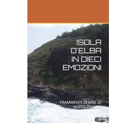 ISOLA D'ELBA IN DIECI EMOZIONI: FRAMMENTI DI MRE DI VENTO DI LUCE