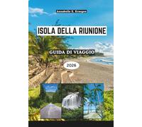ISOLA DELLA RIUNIONE GUIDA DI VIAGGIO 2026: Paesaggi vulcanici e vita creola nell'Oceano Indiano, dai sentieri di lava e lagune segrete ai sapori locali, festival e fughe di benessere in Africa