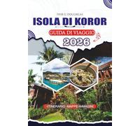 ISOLA DI KOROR GUIDA DI VIAGGIO 2026: Esplora la cultura palauana, le principali attrazioni, le Isole di Roccia, il Lago Medusa, la cucina locale, le ... coppie e visitatori alla prima esperienza.