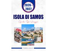 ISOLA DI SAMOS GUIDA DI VIAGGIO 2026-2027: Pianifica una fuga nell'Egeo senza stress con splendide spiagge, siti antichi, villaggi di montagna, cibo e ... avventure all'aperto e itinerari flessibili