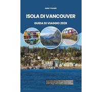 ISOLA DI VANCOUVER GUIDA DI VIAGGIO 2026: Scopri l'anima naturale della Columbia Britannica in Canada attraverso coste selvagge, antiche foreste pluviali, spiagge, cultura costiera, cucina e avventura