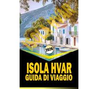 ISOLA HVAR GUIDA DI VIAGGIO 2026: "Itinerari completi, cultura locale, spiagge e consigli pratici di viaggio per il 2026"