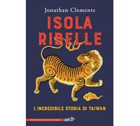 Isola ribelle. L'incredibile storia di Taiwan (La biblioteca di Ulisse)