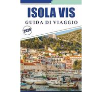 ISOLA VIS GUIDA DI VIAGGIO 2026: Esplora le coste incontaminate della Croazia, le principali attrazioni, le spiagge appartate, i villaggi costieri, la ... e consigli pratici per ogni viaggiatore.