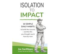 Isolation to Impact: 10 Simple daily habits to build the success - and the life - you thought you’d have by now.