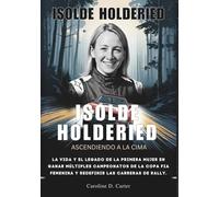 ISOLDE HOLDERIED Ascendiendo a la cima: La vida y el legado de la primera mujer en ganar múltiples campeonatos de la Copa FIA Femenina y redefinir las ... DE LEYENDAS DE LA PISTA Y LAS CARRERAS)