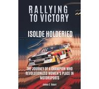 ISOLDE HOLDERIED: Rallying to Victory: The Journey of a Champion Who Revolutionized Women’s Place in Motorsports (THE BIOGRAPHIES OF MOTORSPORTS MEN AND WOMEN DRIVERS: WHO PUSHED THE LIMITS)