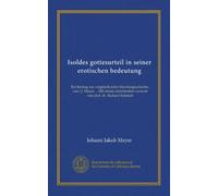 Isoldes gottesurteil in seiner erotischen bedeutung (Vol-1): Ein beitrag zur vergleichenden literaturgeschichte, von J.J. Meyer ... Mit einem einleitenden vorwort von prof. dr. Richard Schmidt