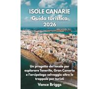 ISOLE CANARIE Guida turistica 2026: Un progetto del locale per esplorare Tenerife, Gran Canaria e l'arcipelago selvaggio oltre le trappole per turisti (Italian Edition)