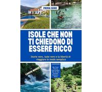 ISOLE CHE NON TI CHIEDONO DI ESSERE RICCO: Storie vere, isole vere e la libertà di viaggiare in modo semplice