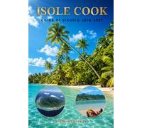 ISOLE COOK GUIDA DI VIAGGIO 2026 2027: Il manuale definitivo per le vacanze insulari a Rarotonga e Aitutaki, spiagge nascoste, crociere sulla laguna, ... snorkeling e avventure nel Pacifico meridi