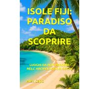 ISOLE FIJI PARADISO DA SCOPRIRE: LUOGHI DA NON PERDERE NELL’ ARCIPELAGO DEI SOGNI