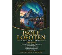 ISOLE LOFOTEN GUIDA DI VIAGGIO 2027: Paesaggi artici, villaggi di pescatori, aurora boreale, Sentieri escursionistici, strade panoramiche e Avventure all'aperto
