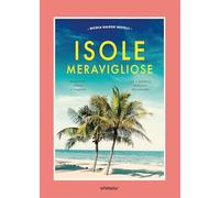 Isole meravigliose. Avventure, leggende e misteri tra i paradisi naturali del pianeta (Illustrati)