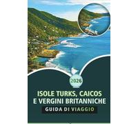 ISOLE TURKS, CAICOS E VERGINI BRITANNICHE GUIDA DI VIAGGIO 2026: Un compagno di viaggio completo ai Caraibi per spiagge, cultura, cucina locale, attività avventurose e itinerari sull'isola