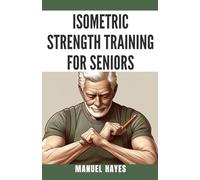 Isometric Strength Training for Seniors: Low Impact Exercises to Build Muscle, Improve Balance, and Boost Mobility After 60