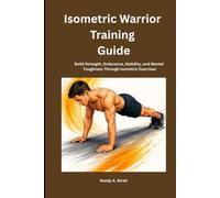 Isometric Warrior Training Guide: Build Strength, Endurance, Stability, and Mental Toughness Through Isometric Exercises