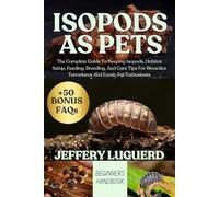 ISOPODS AS PETS: The Complete Guide To Keeping Isopods, Habitat Setup, Feeding, Breeding, And Care Tips For Bioactive Terrariums And Exotic Pet Enthusiasts