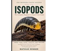 ISOPODS: The Complete Beginner-to-Expert Care Guide: Housing, Feeding, Breeding, Bioactive Cleanup Crews, and Species-by-Species Profiles for Cubaris, ... and More (The Modern Exotic Keeper)