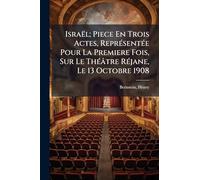 Israël; Piece En Trois Actes, ReprÃ(c)sentÃ(c)e Pour La Premiere Fois, Sur Le ThÃ(c)âtre RÃ(c)jane, Le 13 Octobre 1908