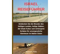 ISRAEL REISEFÜHRER: Entdecken Sie die Wunder des Heiligen Landes, heilige Stätten, die lokale Kultur und verborgene Schätze für unvergessliche Abenteuer im Nahen Osten