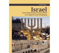 Israel seine Bedeutung mit dem Blick in Prophetie und Schöpfung: Israel Prophetie und Schöpfung