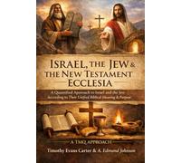 Israel, the Jew & the New Testament Ecclesia: A Quantified Approach to Israel and the Jew According to Their Unified Biblical Meaning & Purpose