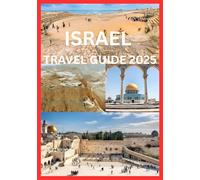 ISRAEL TRAVEL GUIDE 2025: The Complete Guide to Exploring Israel’s History Culture & Natural Wonders