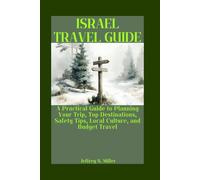 ISRAEL TRAVEL GUIDE: A Practical Guide to Planning Your Trip, Top Destinations, Safety Tips, Local Culture, and Budget Travel