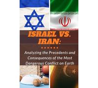 Israel vs. Iran: Analyzing the Precedents and Consequences of the Most Dangerous Conflict on Earth