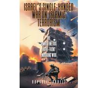 Israel's Single-Handed War on Islamic Terrorism: The Simultaneous Eight-Front Enduring War