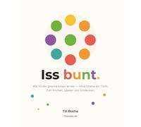 Iss Bunt: Wie Kinder gesund essen lernen - ohne Drama, ohne Diät. Das Mitmach-Buch für Familien: verstehen, spielen und über 35 bunte Rezepte gemeinsam kochen (12 Weeks. No Excuses)
