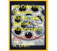 ISS Coloring Book for Adults: Space Station Masterpiece: Detailed NASA Engineering Illustrations to Color - Explore the International Space Station, Planets, Stars & Outer Space!