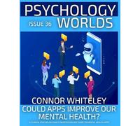 Issue 36: Could Apps Improve Our Mental Health? A Clinical Psychology and Cyberpsychology Guide to Mental Health Apps (Psychology Worlds Magazine)