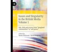 Issues and Singularity in the British Media Volume 1: Ink, click and screen: from "imagined communities" to "soft power"