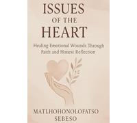 Issues of the Heart: Healing Emotional Wounds Through Faith and Honest Reflection