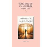 Ist Demokratie die wirkungsvollste Diktatur der Welt?: Oder Demokratie als Mittler einer unsichtbaren Diktatur