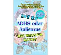 Ist es ADHS oder Autismus bei meinem Kind?: Wie Sie Verhalten, Unruhe und Konzentrationsprobleme verstehen, ohne vorschnelle Schlüsse zu ziehen (Life Lessons with Aoryn Thorval)
