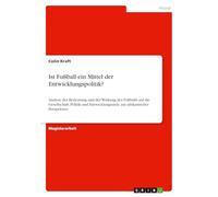 Ist Fußball ein Mittel der Entwicklungspolitik?: Analyse der Bedeutung und der Wirkung des Fußballs auf die Gesellschaft, Politik und Entwicklungsziele aus afrikanischer Perspektive