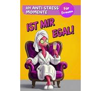 Ist Mir Egal!: 101 Anti Stress Momente für Frauen: Das perfekte Geschenk für Freundinnen, Mütter, Kolleginnen und Ehefrauen