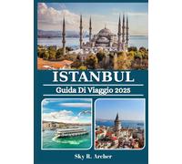 ISTANBUL GUIDA DI VIAGGIO 2025: Il compagno di viaggio essenziale in Turchia: consigli locali, tesori nascosti, cultura, cibo e consigli degli esperti