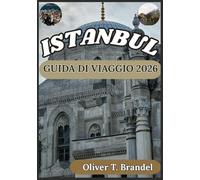 ISTANBUL GUIDA DI VIAGGIO 2026: Alla scoperta del passato di Istanbul, del suo fascino senza tempo, del suo futuro dinamico e dei suoi monumenti iconici