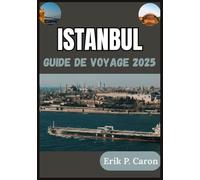 ISTANBUL GUIDE DE VOYAGE 2025: L'âme de deux continents : à la découverte de son passé, de son présent et de son avenir (Guides de navigation mondiale d’Erik P. Caron)